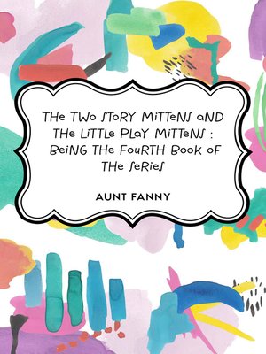 cover image of The Two Story Mittens and the Little Play Mittens : Being the Fourth Book of the Series